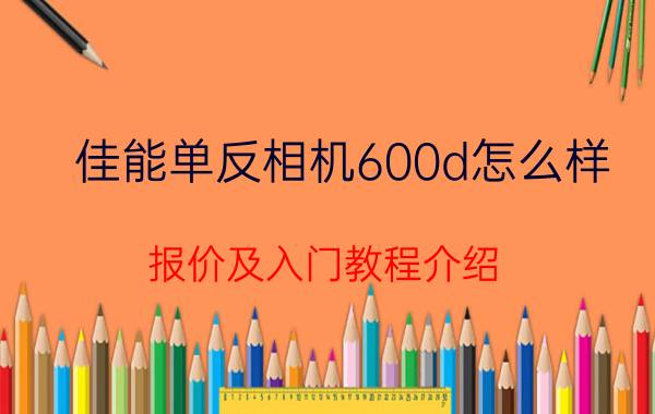 佳能单反相机600d怎么样 报价及入门教程介绍